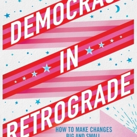 An image of the red. white, and blue all-type cover of Democracy in Retrograde: How to Make Changes Big and Small in Our Country and In Our Lives